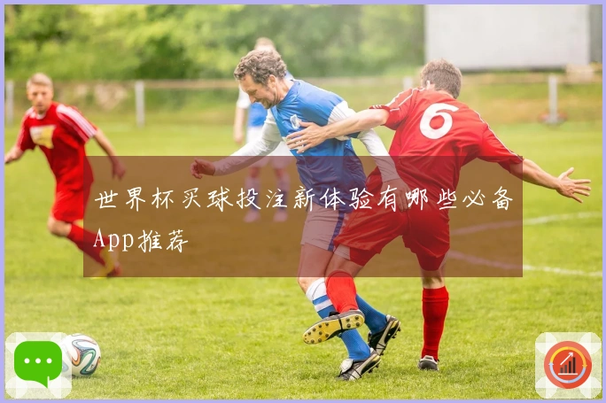 世界杯买球投注新体验有哪些必备App推荐