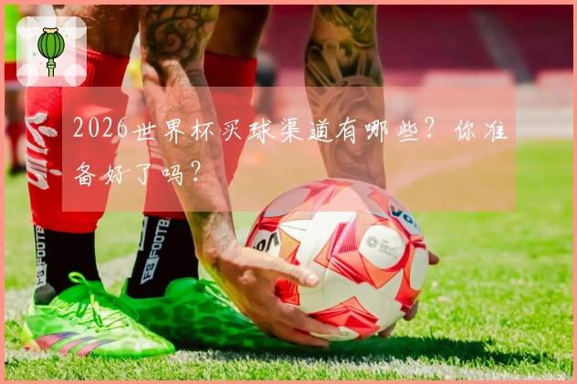 2026世界杯买球渠道有哪些？你准备好了吗？