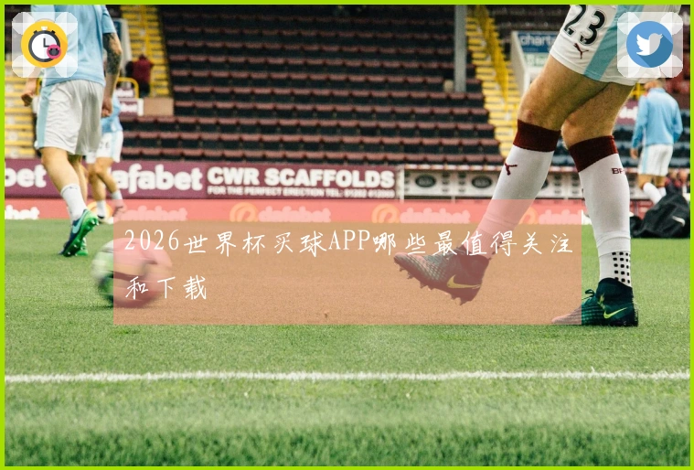 2026世界杯买球APP哪些最值得关注和下载