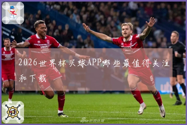 2026世界杯买球APP哪些最值得关注和下载