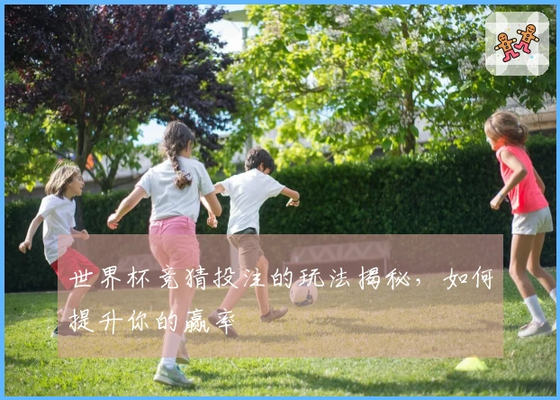 世界杯竞猜投注的玩法揭秘，如何提升你的赢率